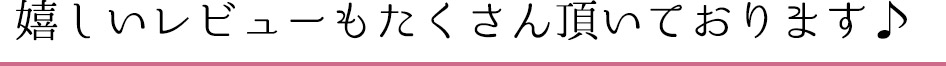 嬉しいレビューも沢山頂いております。